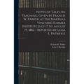 Notes of Talks on Teaching, Given by Francis W. Parker, at the Martha's Vineyard Summer Institute, July 17 to August 19, 1882 / Reported by Lelia E. P