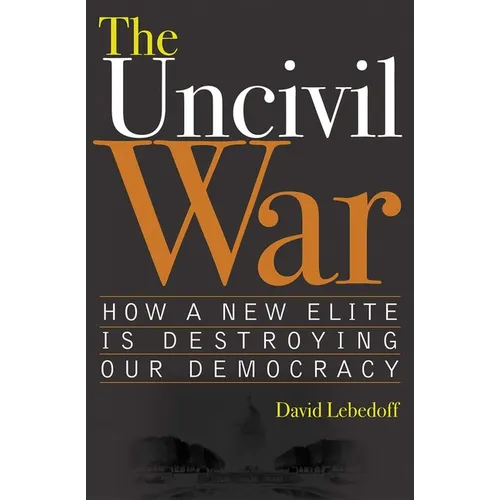 The Uncivil War: How a New Elite Is Destroying Our Democracy