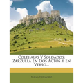 Colejialas Y Soldados: Zarzuela En Dos Actos Y En Verso...