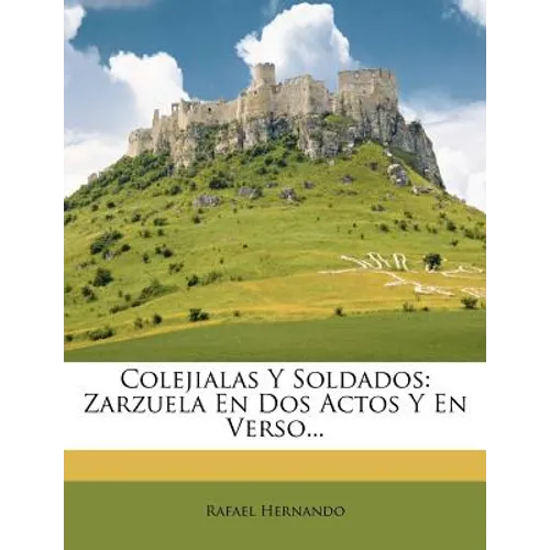 Colejialas Y Soldados: Zarzuela En Dos Actos Y En Verso...