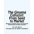 The Ginseng Culturist: From Seed to Market: Based on Twenty Years of Practical Experience Growing Ginseng