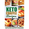 Keto Chaffle Recipes: Delicious Ketogenic Low Carb Chaffle Recipes to Reverse Diabetes and Turn Your Body into a Fat Burning Machine