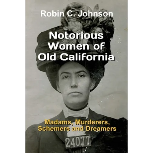 Notorious Women of Old California: Madams, Murderers, Schemers and Dreamers