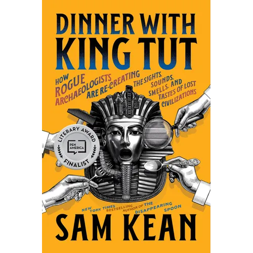 Dinner with King Tut: How Rogue Archaeologists Are Re-Creating the Sights, Sounds, Smells, and Tastes of Lost Civilizations