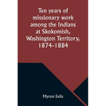 Ten years of missionary work among the Indians at Skokomish, Washington Territory, 1874-1884