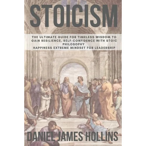 Stoicism: The Ultimate Guide for Timeless Wisdom to Gain Resilience, Self-Confidence With Stoic Philosophy. Happiness Extreme Mindset for Leadership