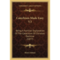 Catechism Made Easy V3: Being A Familiar Explanation Of The Catechism Of Christian Doctrine (1877)
