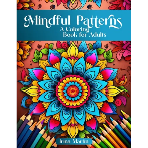 Mindful Patterns Coloring Book For Adults: Amazing Mandalas, Feel The Zen With Stress Relief to Calm and Relax Your Mind with Inspirational Affirmatio