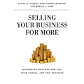 Selling Your Business for More: Maximizing Returns for You, Your Family, and the Business
