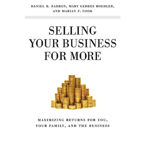 Selling Your Business for More: Maximizing Returns for You, Your Family, and the Business
