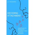 Decoding Attachment: Understanding the Psychology of Attachment to Build Rock-Solid Relationship