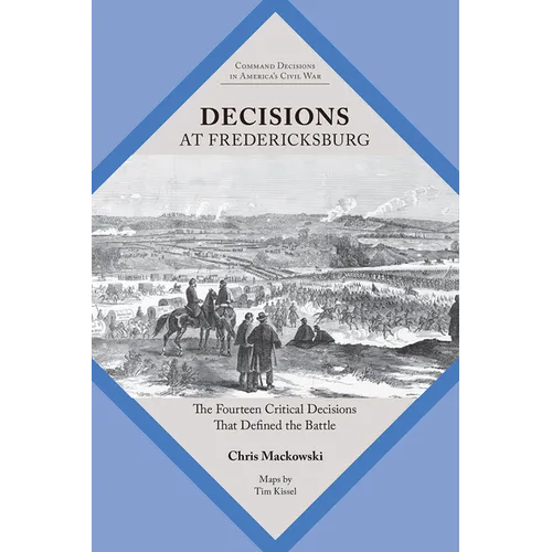 Decisions at Fredericksburg: The Fourteen Critical Decisions That Defined the Battle