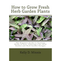 How to Grow Fresh Herb Garden Plants: The Beginner Guide to Growing Herbs in Pots, Planting a Tea Herb Garden and Herb Garden Designs