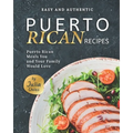 Easy and Authentic Puerto Rican Recipes: Puerto Rican Meals You and Your Family Would Love