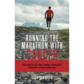 Running the Marathon with Cancer: A story about life, love, running, friendships, personal growth, self discovery & surviving colorectal cancer