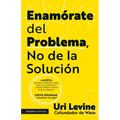 Enamórate del Problema No de la Solución / Fall in Love with the Problem, Not the Solution: A Handbook for Entrepreneurs