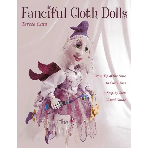 Fanciful Cloth Dolls: From Tip of the Nose to Curly Toes-A Step-By-Step Visual Guide
