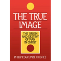 The True Image: The Origin and Destiny of Man in Christ