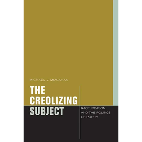 The Creolizing Subject: Race, Reason, and the Politics of Purity