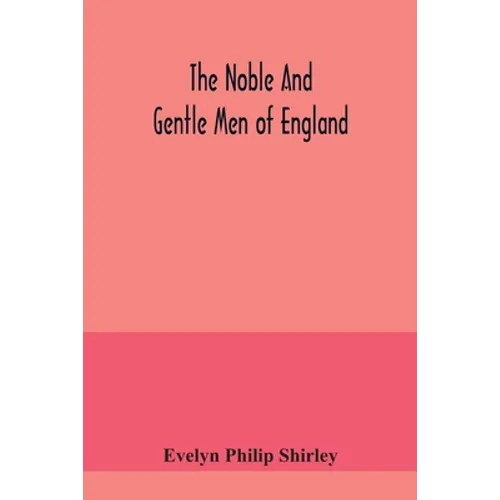 The noble and gentle men of England: or, notes touching the arms and descents of the ancient knightly and gentle houses of England, arranged in their