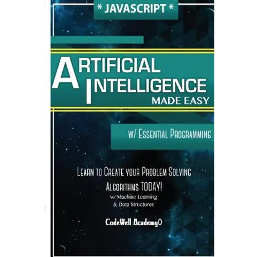 Javascript Artificial Intelligence: Made Easy, w/ Essential Programming; Create your * Problem Solving * Algorithms! TODAY! w/ Machine Learning & Data