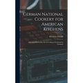 German National Cookery for American Kitchens: A Practical Book of the art of Cooking as Performed in Germany