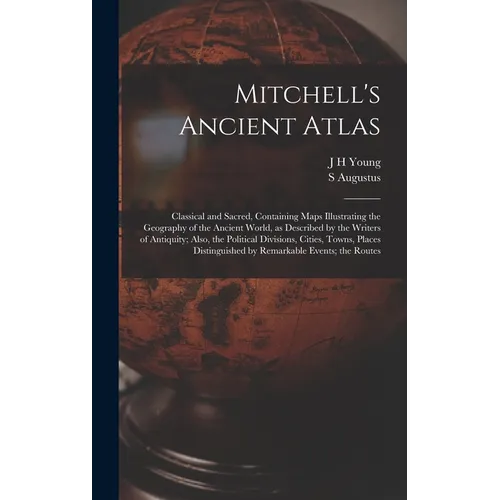 Mitchell's Ancient Atlas: Classical and Sacred, Containing Maps Illustrating the Geography of the Ancient World, as Described by the Writers of