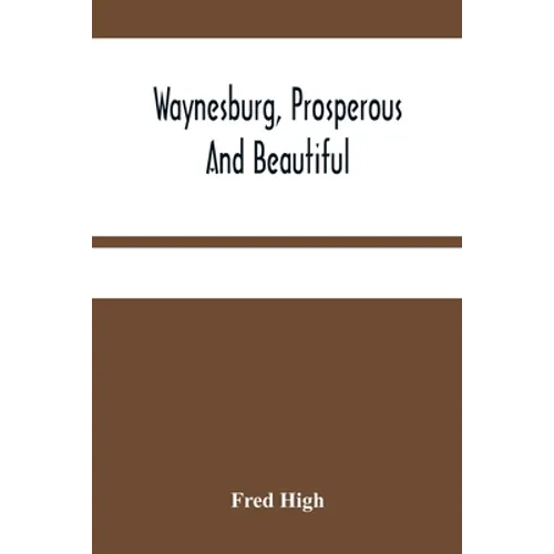 Waynesburg, Prosperous And Beautiful: A Souvenir Pictorial Story Of The Biggest And Best Little City In Pennsylvania