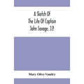 A Sketch Of The Life Of Captain John Savage, J.P.: First Settler In Shefford County, 1792; Also The Early History Of St. John'S Church, West Shefford,