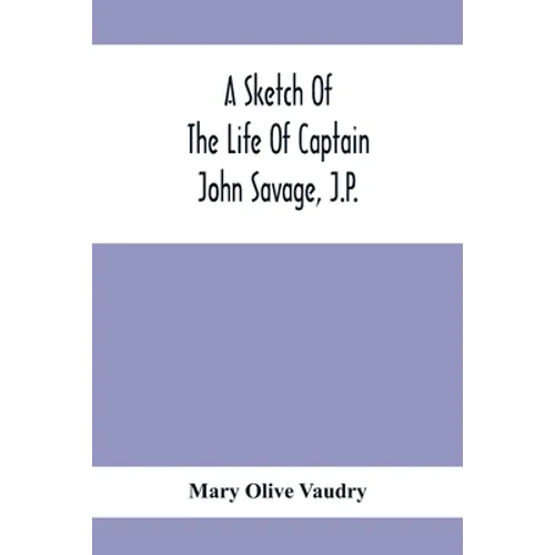 A Sketch Of The Life Of Captain John Savage, J.P.: First Settler In Shefford County, 1792; Also The Early History Of St. John'S Church, West Shefford,