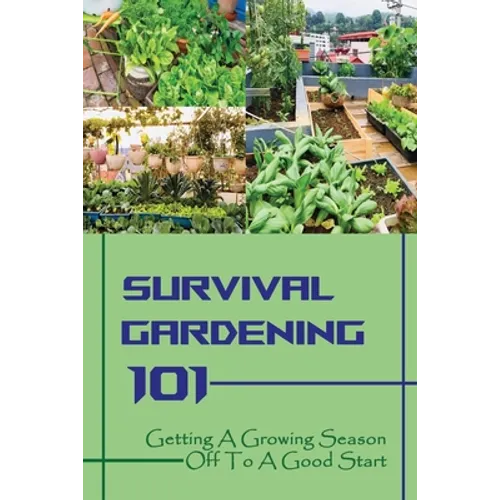 Survival Gardening 101: Getting A Growing Season Off To A Good Start: Basics Of Gardening