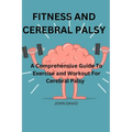 Fitness and cerebral palsy: A Comprehensive guide to exercise and work out for cerebral palsy