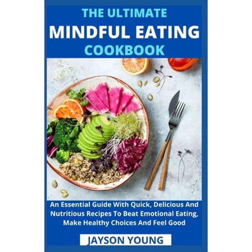 The Ultimate Mindful Eating Cookbook: An Essential Guide With Quick, Delicious And Nutritious Recipes To Beat Emotional Eating, Make Healthy Choices A