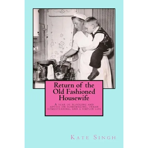 Return of the Old Fashioned Housewife: Advice on homemaking, urban homesteading, and a simpler life