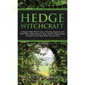 Hedge Witchcraft: A Beginner Hedge Witch's Guide to Practicing Hedgecraft, with Herbal Magic, Hedge Riding and Trance Methods, Magical R