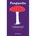 Fungipedia: Un Compendio Breve Sobre El Mundo del Hongo / Fungipedia: A Brief Compendium of Mushroom Lore