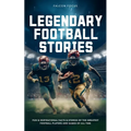 Legendary Football Stories - Fun & Inspirational Facts & Stories of the Greatest Football Players and Games of All Time