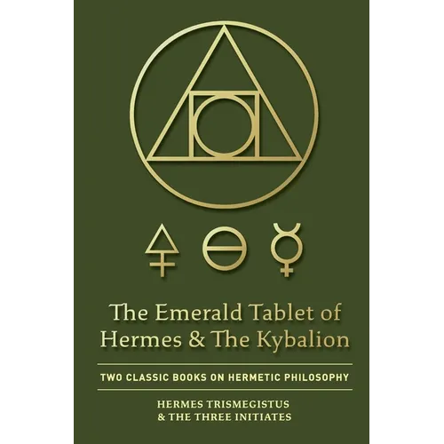 The Emerald Tablet of Hermes & The Kybalion: Two Classic Books on Hermetic Philosophy