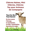 Chèvres naines, mini chèvres, chèvres toy pour animaux de compagnie. Tout ce qu'il faut savoir. Ce livre couvre l'élevage, la reproduction, la traite,