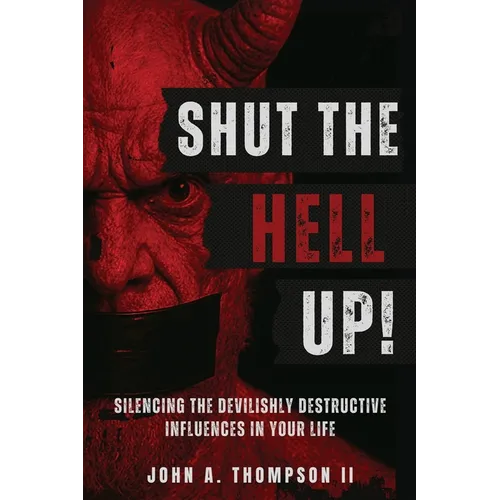 Shut The Hell Up!: Silencing the Devilishly Destructive Influences in Your Life