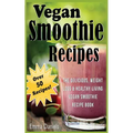 Vegan Smoothie Recipes: The Delicious, Weight Loss & Healthy Living Vegan Smoothie Recipe Book!