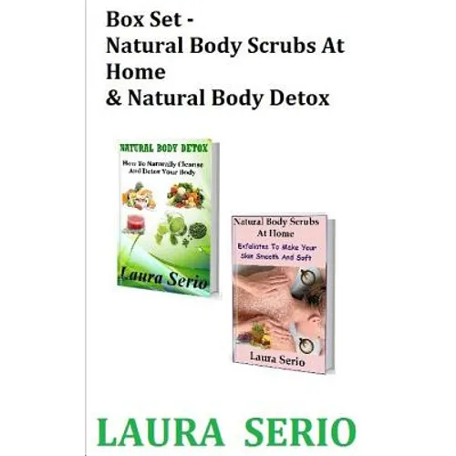 Box Set: Natural Body Scrubs At Home & Natural Body Detox: (Body Detox, Body Scrub, Detoxification, Exfoliants, Natural Body Scrubs, Natural Body Deto - Paperback