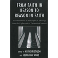 From Faith in Reason to Reason in Faith: Transformations in Philosophical Theology from the Eighteenth to Twentieth Centuries