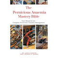 The Pernicious Anaemia Mastery Bible: Your Blueprint For Complete Pernicious Anaemia Management