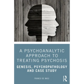 A Psychoanalytic Approach to Treating Psychosis: Genesis, Psychopathology and Case Study