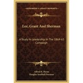 Lee, Grant And Sherman: A Study In Leadership In The 1864-65 Campaign