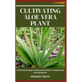 Cultivating Aloe Vera Plant: Valid Step By Step Fundamental Guide For Newbie Aloe Vera Gardeners