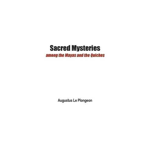 Sacred Mysteries among the Mayas and the Quiches - 11, 500 Years Ago: In Times Anterior to the Temple of Solomon