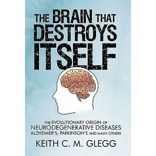 The Brain That Destroys Itself: The Evolutionary Origin of Neurodegenerative Diseases Alzheimer's, Parkinson's and Many Others