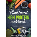 The Plant based High Protein Cookbook: Increase your Energy with Quick and Easy Vegan Recipes. A Nutrition Guide for a Healthy Lifestyle. Improve your